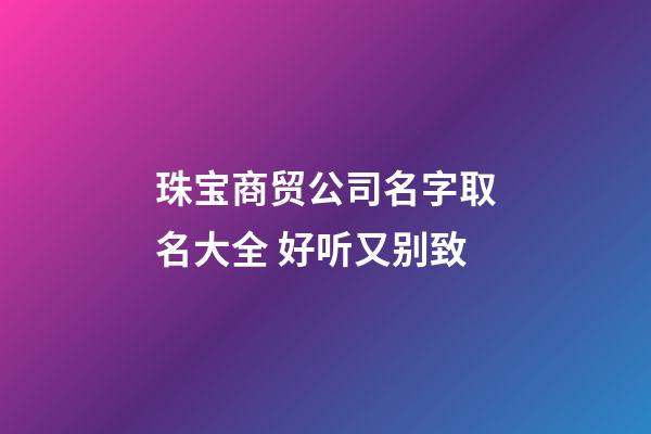 珠宝商贸公司名字取名大全 好听又别致-第1张-公司起名-玄机派